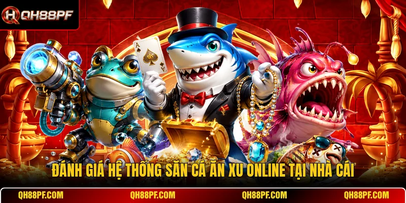 Đánh giá hệ thống săn cá ăn xu online tại nhà cái