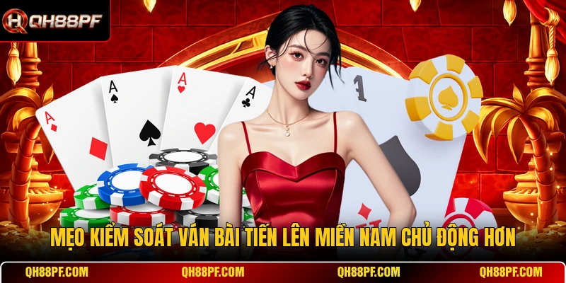 Mẹo kiểm soát ván bài Tiến Lên Miền Nam chủ động hơn