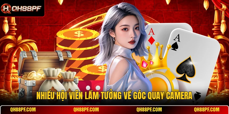 Nhiều hội viên lầm tưởng về góc quay camera