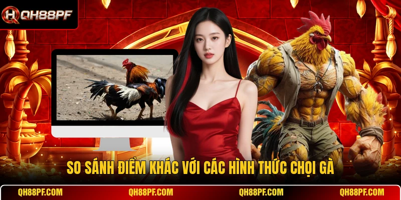 So sánh điểm khác với các hình thức chọi gà 
