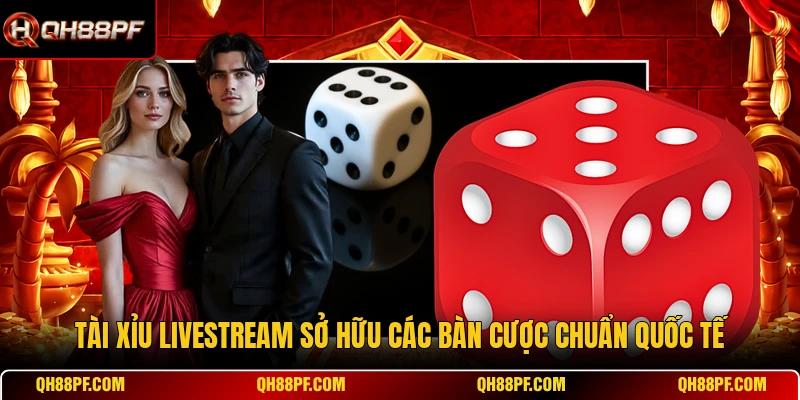 Tài Xỉu livestream sở hữu các bàn cược chuẩn quốc tế