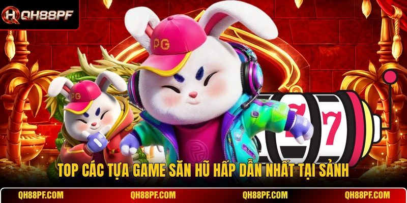 Top các tựa game săn hũ hấp dẫn nhất tại sảnh
